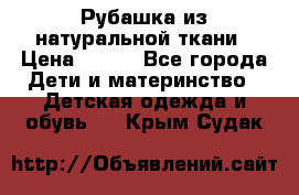 Рубашка из натуральной ткани › Цена ­ 300 - Все города Дети и материнство » Детская одежда и обувь   . Крым,Судак